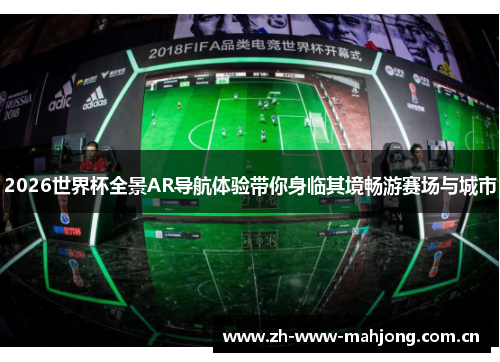 2026世界杯全景AR导航体验带你身临其境畅游赛场与城市 2026世界杯全景AR导航体验带你身临其境畅游赛场与城市