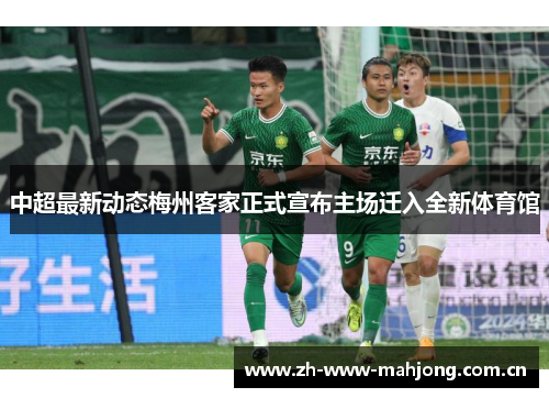 中超最新动态梅州客家正式宣布主场迁入全新体育馆 中超最新动态梅州客家正式宣布主场迁入全新体育馆