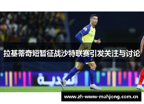 拉基蒂奇短暂征战沙特联赛引发关注与讨论 拉基蒂奇短暂征战沙特联赛引发关注与讨论